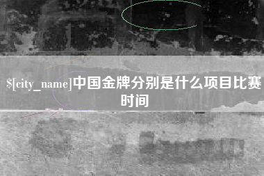 运城中国金牌分别是什么项目比赛时间